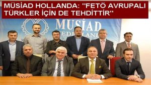 MÜSİAD Hollanda gündemi değerlendirdi: FETÖ Avrupalı Türkler için de tehdittir