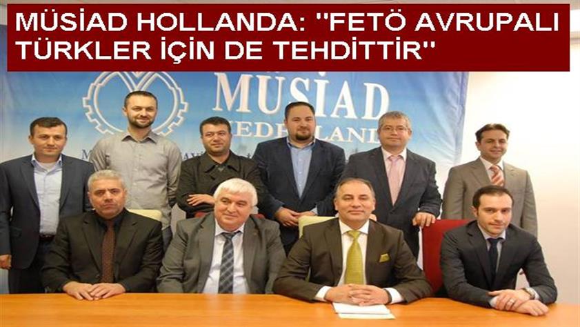 MÜSİAD Hollanda gündemi değerlendirdi: FETÖ Avrupalı Türkler için de tehdittir