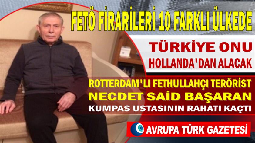 FETÖ’nün firarileri 10 farklı ülkede; Hollanda FETÖ’cü Necdet Said Başaran’ı Türkiye’ye verecek