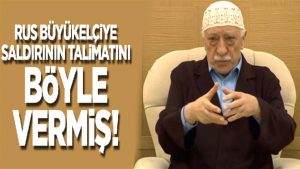 Rus büyükelçiye suikastın talimatını FETÖ elebaşı Gülen vermiş!