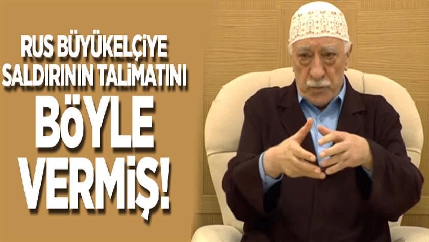 Rus büyükelçiye suikastın talimatını FETÖ elebaşı Gülen vermiş!