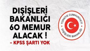 Dışişleri Bakanlığı KPSS şartsız 60 memur alım ilanı yayımlandı