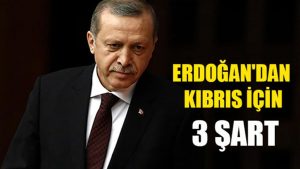 Erdoğan’dan Kıbrıs için 3 şart
