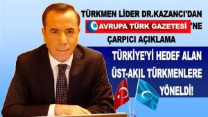Türkmen Lider Dr.Kazancı’dan çarpıcı açıklama: Türkiye’yi hedef alan üst-akıl Türkmenlere yöneldi!