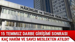 Tarihi 15 Temmuz terör saldırısı sonrası kaç hakim ve savcı meslekten atıldı?