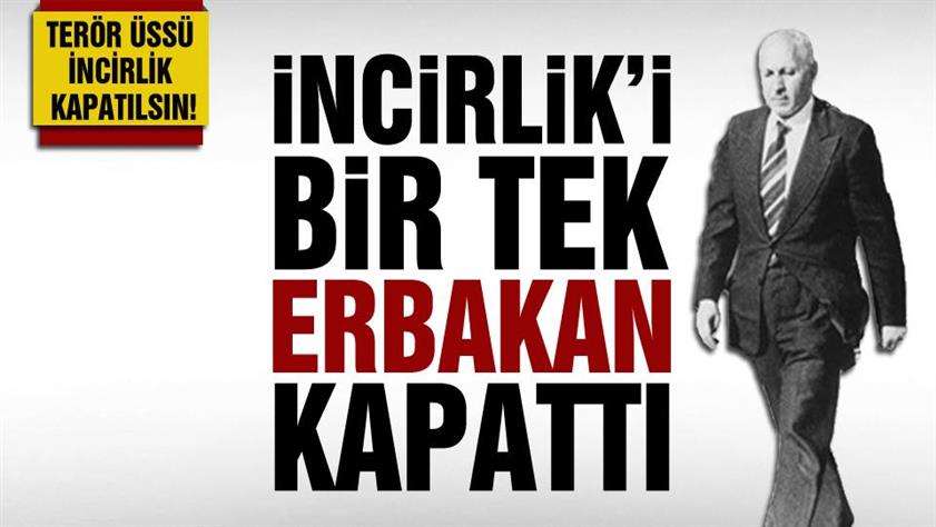 İncirlik’i bir tek Erbakan kapattı