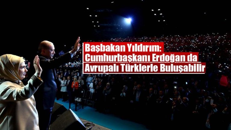 Başbakan Yıldırım: Cumhurbaşkanı Erdoğan da Avrupalı Türklerle buluşabilir