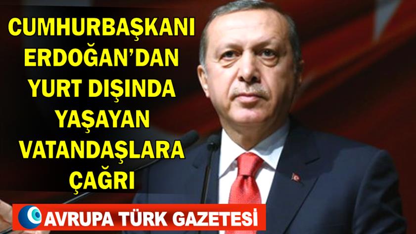 Cumhurbaşkanı Erdoğan’dan yurt dışında yaşayan vatandaşlara çağrı