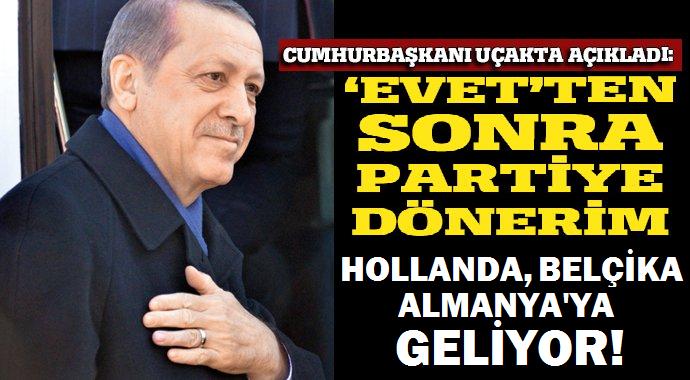 “Evet sonrası partiye dönerim” diyen Erdoğan; Hollanda, Belçika ve Almanya’ya geleceğini söyledi