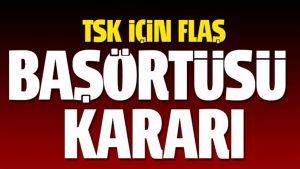 TSK’da flaş karar! Başörtüsü yasağı kalktı