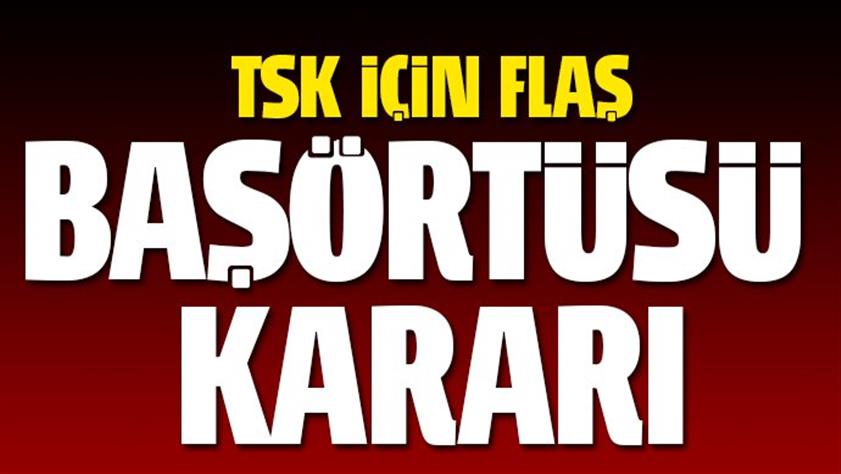 TSK’da flaş karar! Başörtüsü yasağı kalktı