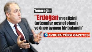 Yeneroğlu’ndan Almanya’daki yaygaralara yanıt: “Erdoğan’ın gelişini tartışanlar nesnel olmalı ve önce aynaya bir bakmalı”