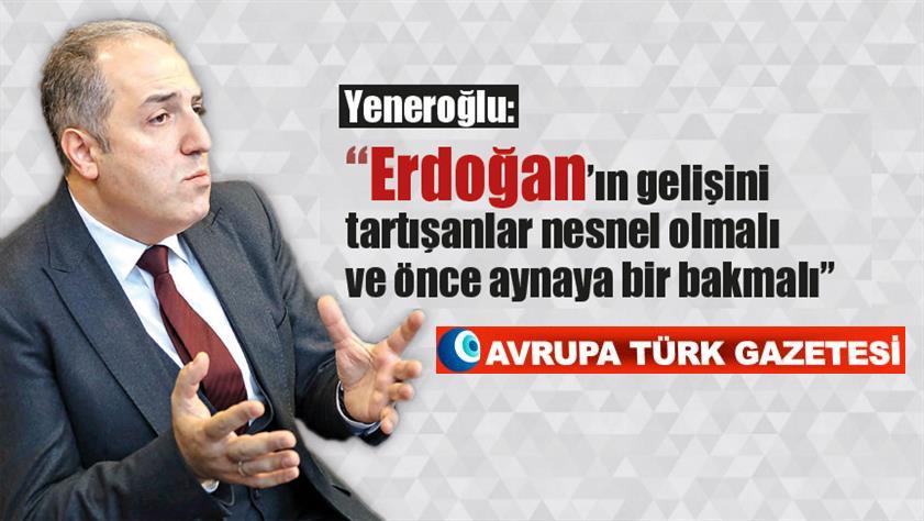 Yeneroğlu’ndan Almanya’daki yaygaralara yanıt: “Erdoğan’ın gelişini tartışanlar nesnel olmalı ve önce aynaya bir bakmalı”