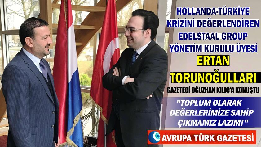 Hollanda-Türkiye krizini değerlendiren EdelStaal Group yönetim kurulu üyesi Ertan Torunoğulları: toplum olarak değerlerimize sahip çıkmamız lazım