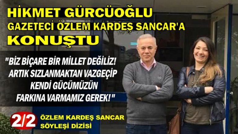 Hikmet Gürcüoğlu: Biz biçare bir millet değiliz! Artık sızlanmaktan vazgeçip kendi gücümüzün farkına varmamız gerek!