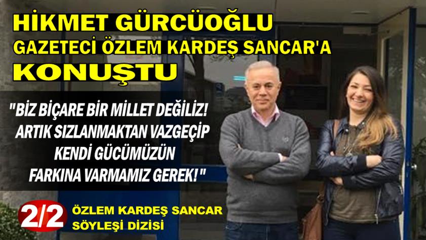 Hikmet Gürcüoğlu: Biz biçare bir millet değiliz! Artık sızlanmaktan vazgeçip kendi gücümüzün farkına varmamız gerek!