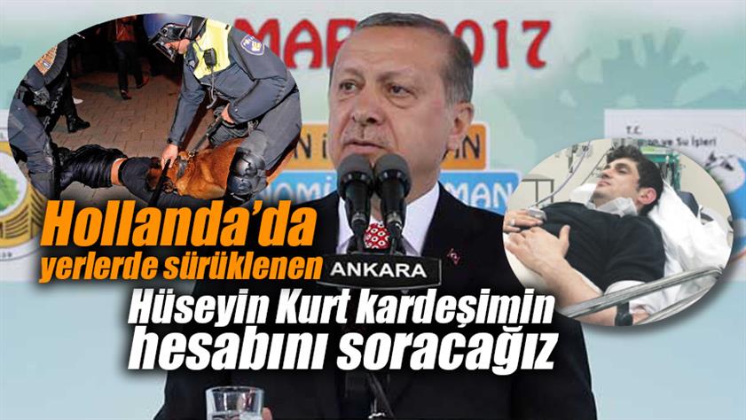 Cumhurbaşkanı Erdoğan: Hollanda’da yerlerde sürüklenen Hüseyin Kurt kardeşimin hesabını soracağız