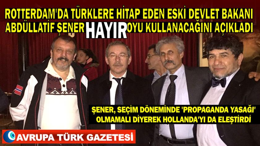 Rotterdam’da Türklere hitap eden eski Devlet Bakanı Abdüllatif Şener ‘Hayır’ oyu kullanacağını açıkladı