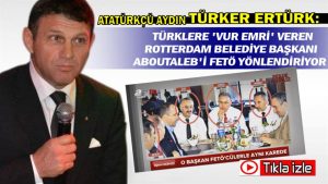 Atatürkçü Aydın Ertürk: Türklere ‘vur emri’ veren Rotterdam Belediye Başkanı Aboutaleb’i FETÖ yönlendiriyor