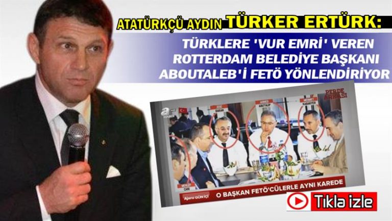 Atatürkçü Aydın Ertürk: Türklere ‘vur emri’ veren Rotterdam Belediye Başkanı Aboutaleb’i FETÖ yönlendiriyor