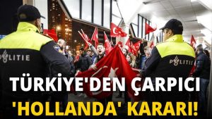 Türkiye’den flaş ‘Hollanda’ kararı