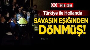 Türkiye ile Hollanda savaşın eşiğinden dönmüş!