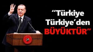 “Türkiye, Türkiye’den büyüktür”