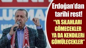 Erdoğan teröristlere meydan okudu: Ya silahları gömecekler ya da kendileri gömülecekler