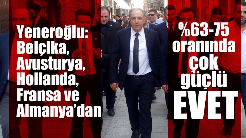 Yeneroğlu: “Belçika, Avusturya, Hollanda, Fransa ve Almanya’dan %63-75 oranında çok güçlü EVET’’