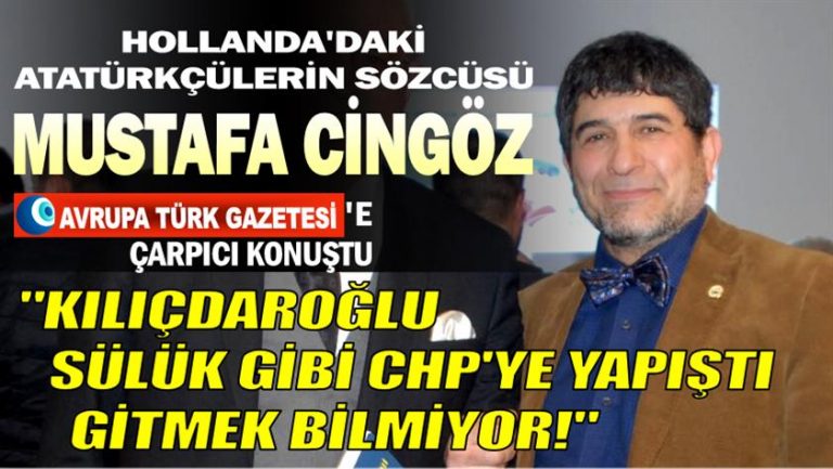 Hollanda’daki Atatürkçülerin sözcüsü Mustafa Cingöz: Kılıçdaroğlu sülük gibi CHP’ye yapıştı gitmek bilmiyor!