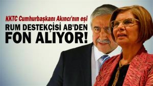 KKTC Cumhurbaşkanı Akıncı’nın eşi Rumları destekleyen AB’den fon alıyor