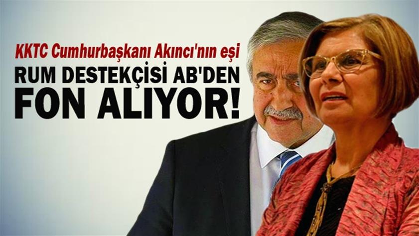 KKTC Cumhurbaşkanı Akıncı’nın eşi Rumları destekleyen AB’den fon alıyor
