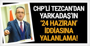 CHP’li Tezcan’dan Yarkadaş’ın 24 Haziran iddiasına yalanlama!