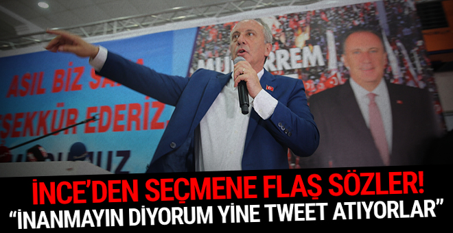 Muharrem İnce: İnanmayın diyorum yine tweet atıyorlar