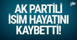 AK Partili isim hayatını kaybetti!