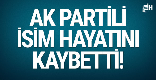 AK Partili isim hayatını kaybetti!