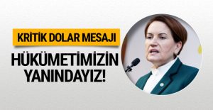 Meral Akşener’den dolar açıklaması hükümetin yanındayız!
