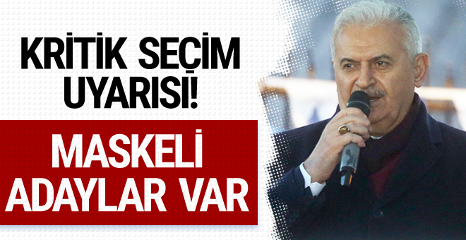 Binali Yıldırım’dan kritik uyarı! Maskeli adaylar var