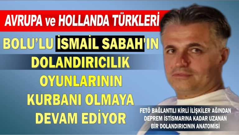 Avrupa ve Hollanda Türkleri Bolu’lu İsmail Sabah’ın dolandırıcılık oyunlarının kurbanı olmaya devam ediyor